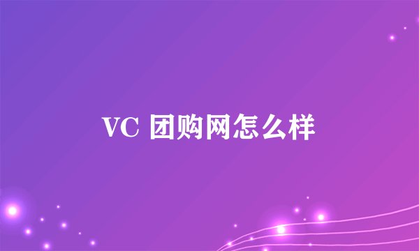 VC 团购网怎么样