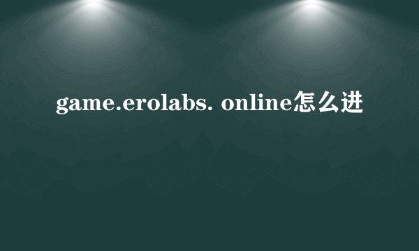 game.erolabs. online怎么进