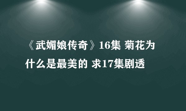 《武媚娘传奇》16集 菊花为什么是最美的 求17集剧透