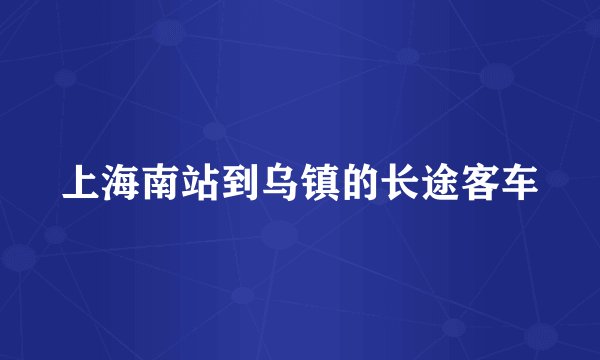 上海南站到乌镇的长途客车