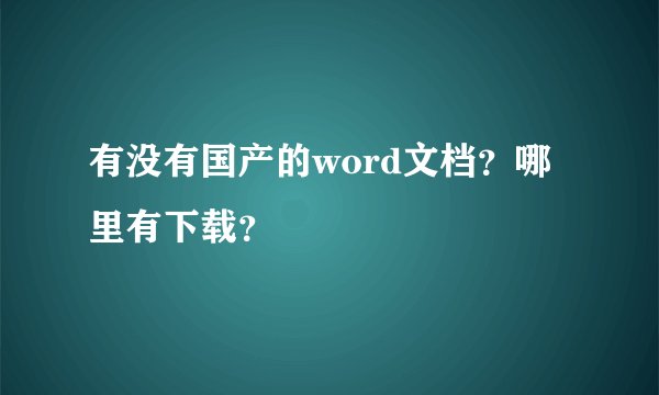 有没有国产的word文档？哪里有下载？