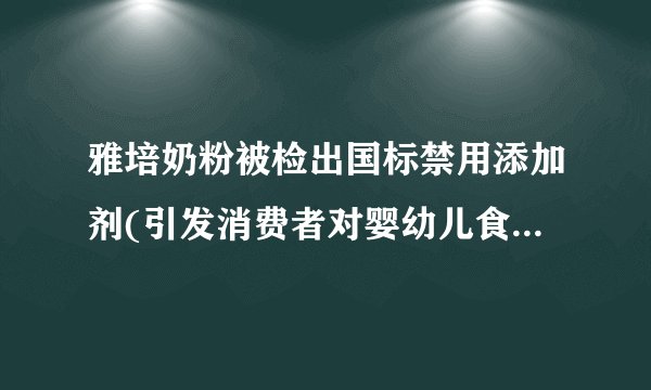 雅培奶粉被检出国标禁用添加剂(引发消费者对婴幼儿食品质量的担忧)