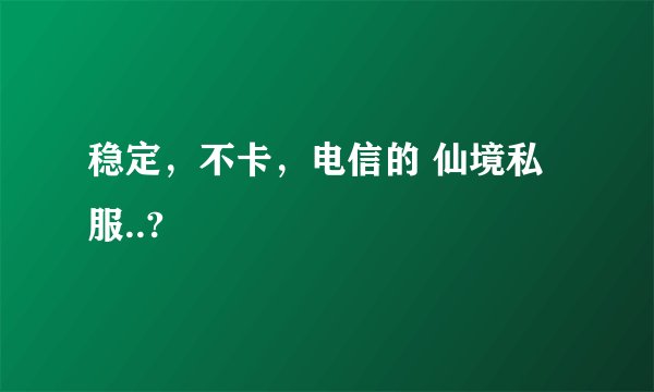 稳定，不卡，电信的 仙境私服..?