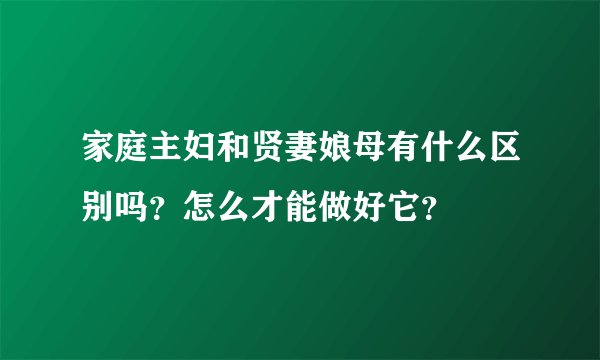 家庭主妇和贤妻娘母有什么区别吗？怎么才能做好它？