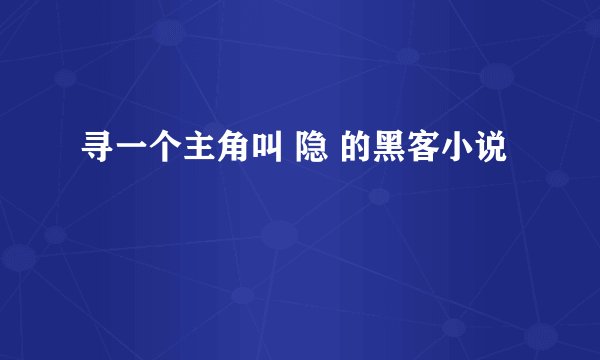 寻一个主角叫 隐 的黑客小说