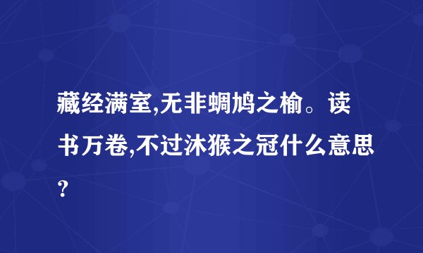 藏经满室,无非蜩鸠之榆。读书万卷,不过沐猴之冠什么意思？