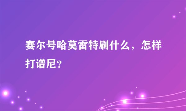 赛尔号哈莫雷特刷什么，怎样打谱尼？