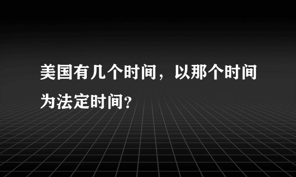 美国有几个时间，以那个时间为法定时间？