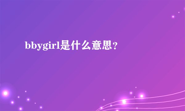bbygirl是什么意思？