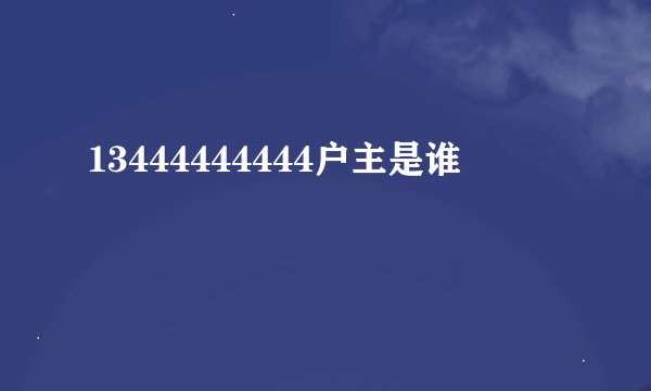 13444444444户主是谁