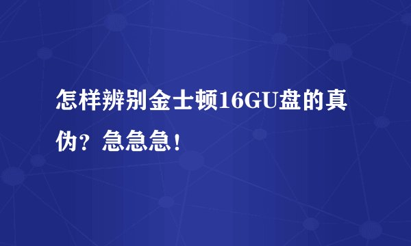 怎样辨别金士顿16GU盘的真伪？急急急！