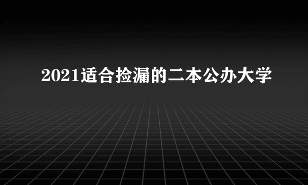 2021适合捡漏的二本公办大学