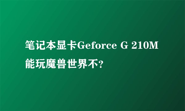 笔记本显卡Geforce G 210M 能玩魔兽世界不？
