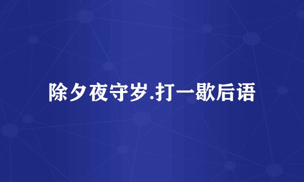 除夕夜守岁.打一歇后语
