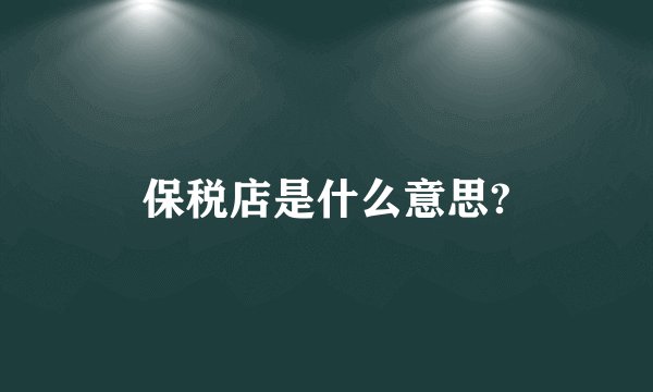 保税店是什么意思?
