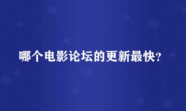 哪个电影论坛的更新最快？