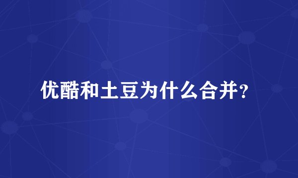优酷和土豆为什么合并？