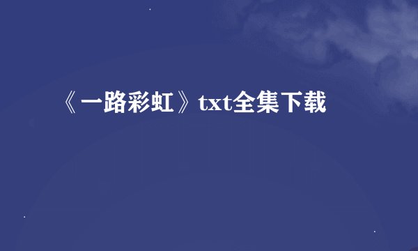 《一路彩虹》txt全集下载