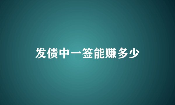 发债中一签能赚多少