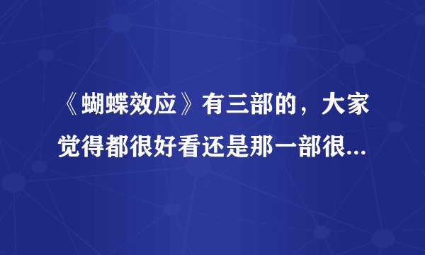 《蝴蝶效应》有三部的，大家觉得都很好看还是那一部很好看？求推荐 还有这个恐怖惊悚不？