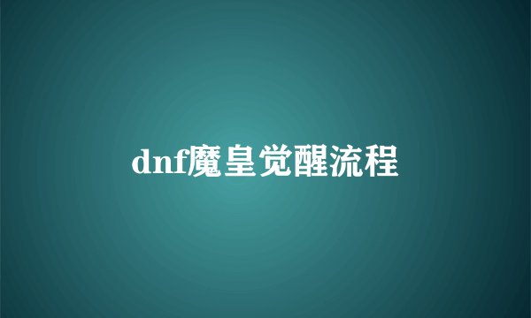 dnf魔皇觉醒流程