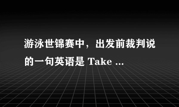 游泳世锦赛中，出发前裁判说的一句英语是 Take your arms 吗？是什么意思啊？