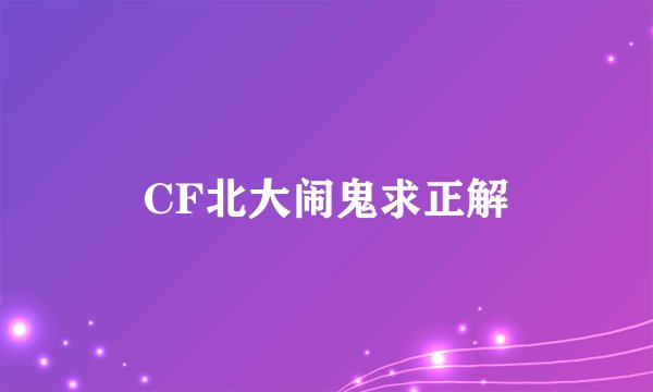 CF北大闹鬼求正解