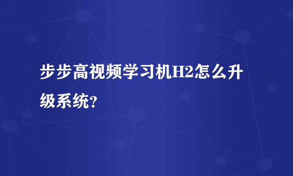 步步高视频学习机H2怎么升级系统？