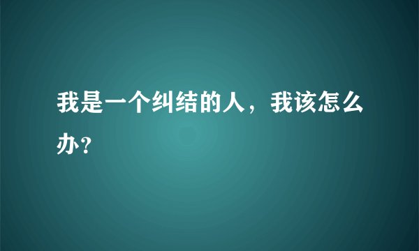 我是一个纠结的人，我该怎么办？