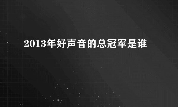 2013年好声音的总冠军是谁