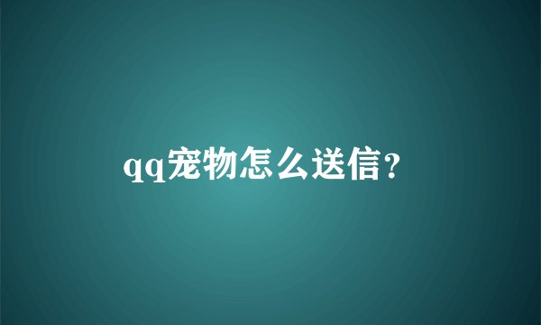 qq宠物怎么送信？