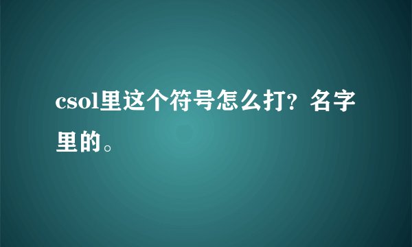 csol里这个符号怎么打？名字里的。