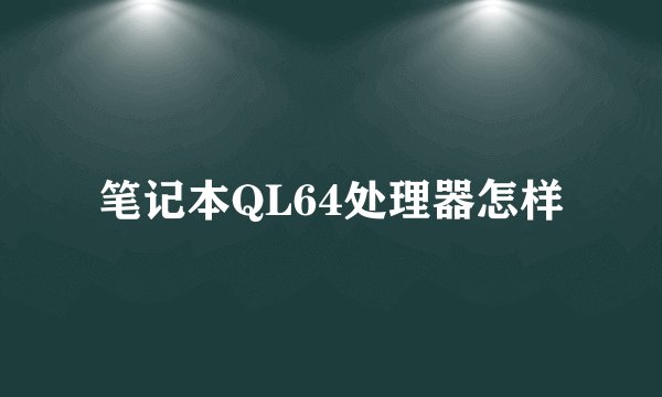 笔记本QL64处理器怎样