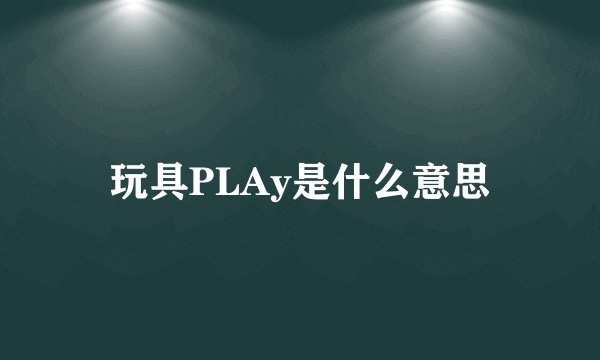 玩具PLAy是什么意思