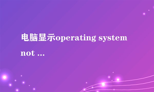 电脑显示operating system not found是怎么回事？