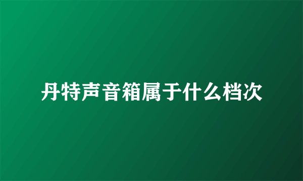 丹特声音箱属于什么档次