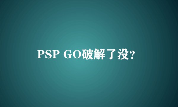 PSP GO破解了没？