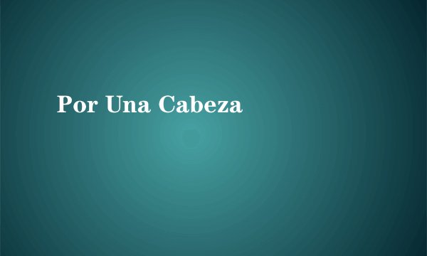 Por Una Cabeza