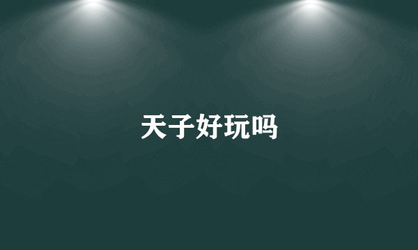 天子好玩吗