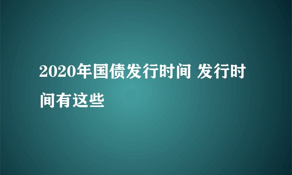 2020年国债发行时间 发行时间有这些