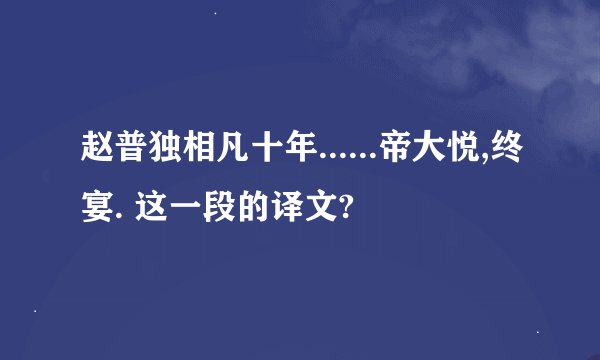 赵普独相凡十年......帝大悦,终宴. 这一段的译文?