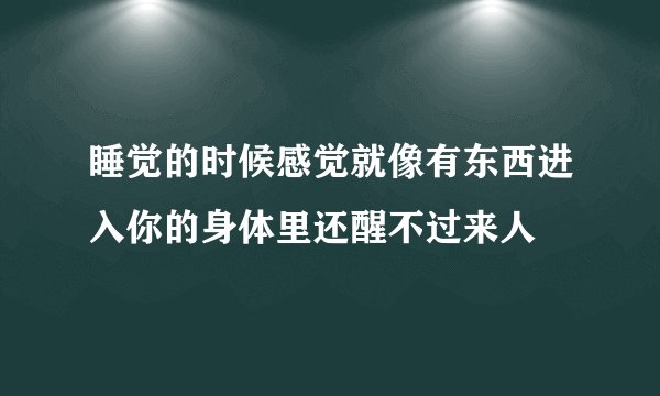 睡觉的时候感觉就像有东西进入你的身体里还醒不过来人
