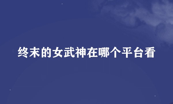 终末的女武神在哪个平台看