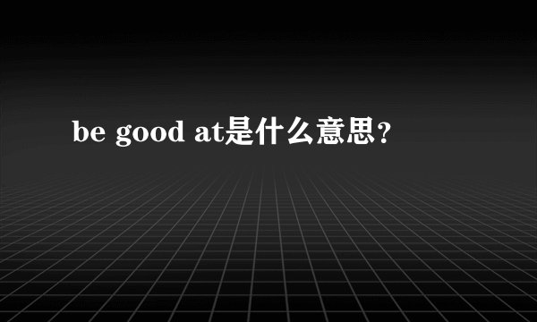 be good at是什么意思？