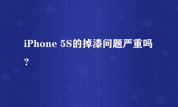 iPhone 5S的掉漆问题严重吗？