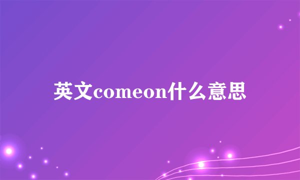 英文comeon什么意思