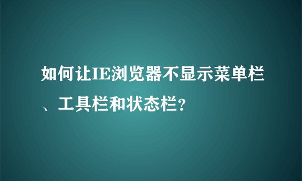 如何让IE浏览器不显示菜单栏、工具栏和状态栏？