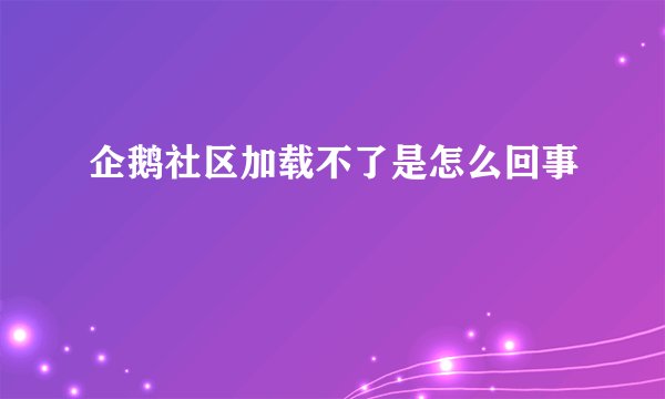 企鹅社区加载不了是怎么回事