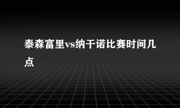 泰森富里vs纳干诺比赛时间几点