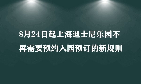 8月24日起上海迪士尼乐园不再需要预约入园预订的新规则